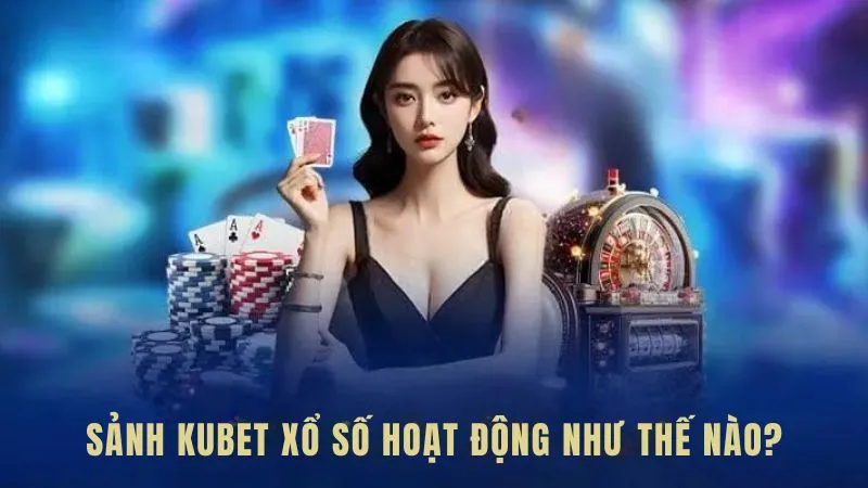 Sảnh KUBET Xổ Số hoạt động như thế nào?