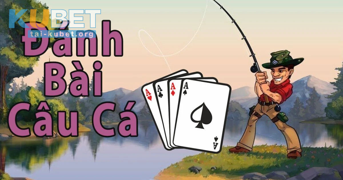 Tìm hiểu cách chơi đánh Bài Câu Cá là gì?