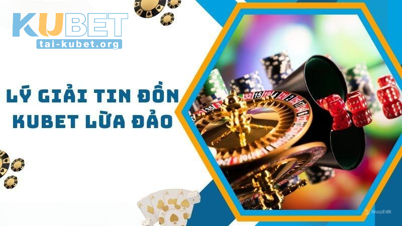 Lời giải thích cho thắc mắc "KUBET lừa đảo có phải không?"